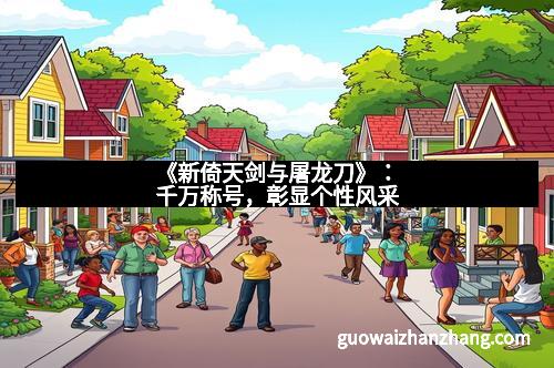 《新倚天剑与屠龙刀》：千万称号，彰显个性风采